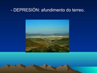 - DEPRESIÓN: afundimento do terreo.
 