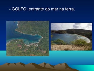 - GOLFO: entrante do mar na terra.
 