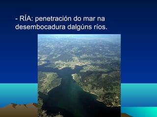 - RÍA: penetración do mar na
desembocadura dalgúns ríos.
 