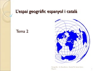 L’espai geogràfic espanyol i català Tema 2 Geografia - 2n Batxillerat - Escola Pia Santa Anna - Mataró 