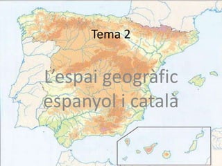 Tema 2


L’espai geogràfic
espanyol i català
 