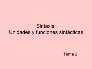 Sintaxis: Unidades y funciones sintácticas Tema 2 