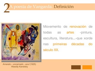 2 A poesía de Vangarda.  Definición Movemento de  renovación  de todas as  artes  -pintura, escultura, literatura...-que xorde nas  primeiras décadas do século XX . Amarelo – encarnado - azul  (1925) Wassily Kandisky 