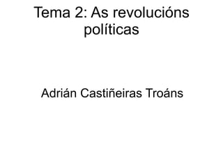 Tema 2: As revolucións políticas Adrián Castiñeiras Troáns 