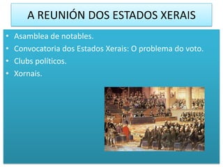 A REUNIÓN DOS ESTADOS XERAIS
•   Asamblea de notables.
•   Convocatoria dos Estados Xerais: O problema do voto.
•   Clubs políticos.
•   Xornais.
 