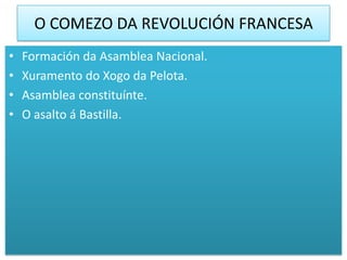 O COMEZO DA REVOLUCIÓN FRANCESA
•   Formación da Asamblea Nacional.
•   Xuramento do Xogo da Pelota.
•   Asamblea constituínte.
•   O asalto á Bastilla.
 