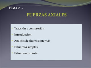 TEMA 2 .-

            FUERZAS AXIALES

  Tracción y compresión

  Introducción

  Análisis de fuerzas internas

  Esfuerzos simples

  Esfuerzo cortante
 
