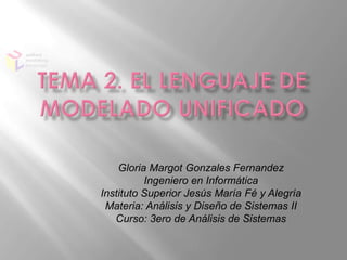 Gloria Margot Gonzales Fernandez
          Ingeniero en Informática
Instituto Superior Jesús María Fé y Alegría
 Materia: Análisis y Diseño de Sistemas II
   Curso: 3ero de Análisis de Sistemas
 
