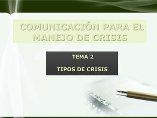 COMUNICACIÓN PARA EL
  MANEJO DE CRISIS

          TEMA 2

      TIPOS DE CRISIS
 