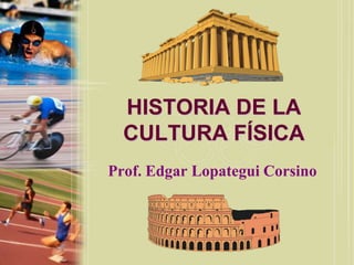 HISTORIA DE LA
  CULTURA FÍSICA
Prof. Edgar Lopategui Corsino
 
