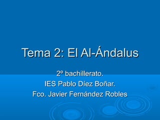 Tema 2: El Al-Ándalus
        2º bachillerato.
    IES Pablo Díez Boñar.
 Fco. Javier Fernández Robles
 