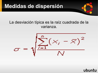 Medidas de dispersión

 La desviación típica es la raíz cuadrada de la
                    varianza.
 