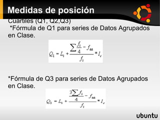 Medidas de posición
Cuartiles (Q1, Q2,Q3)
*Fórmula de Q1 para series de Datos Agrupados
en Clase.




*Fórmula de Q3 para series de Datos Agrupados
en Clase.
 
