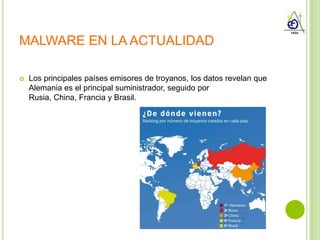MALWARE EN LA ACTUALIDAD

   Los principales países emisores de troyanos, los datos revelan que
    Alemania es el principal suministrador, seguido por
    Rusia, China, Francia y Brasil.
 