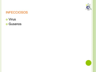 INFECCIOSOS

 Virus
 Gusanos
 