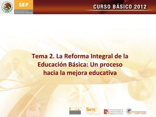 Tema 2. La Reforma Integral de la
  Educación Básica: Un proceso
    hacia la mejora educativa
 