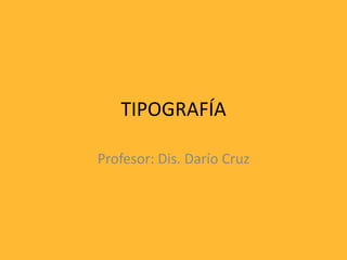 TIPOGRAFÍA
Profesor: Dis. Darío Cruz
 