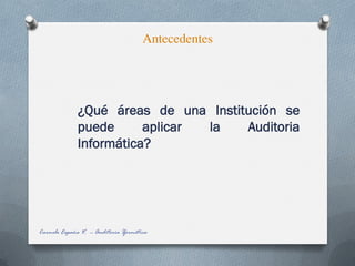Antecedentes
Carmelo España V. -- Auditoría Iformática
¿Qué áreas de una Institución se
puede aplicar la Auditoria
Informática?
 
