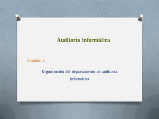 Auditoría informática
Organización del departamento de auditoría
informática
Capítulo 2
 