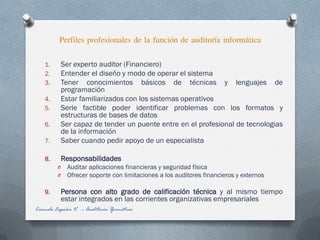 Perfiles profesionales de la función de auditoría informática
Carmelo España V. -- Auditoría Iformática
1. Ser experto aud...