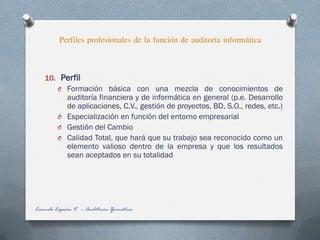 Perfiles profesionales de la función de auditoría informática
Carmelo España V. -- Auditoría Iformática
10. Perfil
O Forma...
