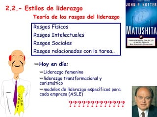 ?????????????
Rasgos Físicos
Rasgos Intelectuales
Rasgos Sociales
Rasgos relacionados con la tarea..
➥Hoy en día:
➥Liderazgo femenino
➥liderazgo transformacional y
carismático
➥modelos de liderazgo específicos para
cada empresa (ASLE)
Teoría de los rasgos del liderazgo
2.2.- Estilos de liderazgo
 