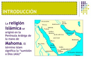 1º. UNA ECONOMÍA MODERNAINTRODUCCIÓN
La religión
islámica se
originó en la
Península Arábiga de
la mano de
Mahoma. El
término islam
significa la “sumisión
a Dios (Alá)”
 