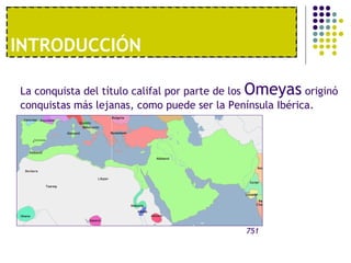 1º. UNA ECONOMÍA MODERNAINTRODUCCIÓN
La conquista del título califal por parte de los Omeyas originó
conquistas más lejanas, como puede ser la Península Ibérica.
751
 