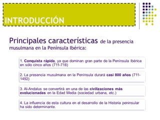INTRODUCCIÓN
Principales características de la presencia
musulmana en la Península Ibérica:
 