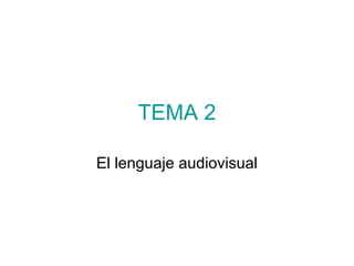 TEMA 2
El lenguaje audiovisual

 