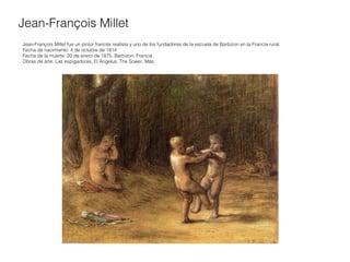 Jean-François Millet
Jean-François Millet fue un pintor francés realista y uno de los fundadores de la escuela de Barbizon en la Francia rural.
Fecha de nacimiento: 4 de octubre de 1814
Fecha de la muerte: 20 de enero de 1875, Barbizon, Francia
Obras de arte: Las espigadoras, El Ángelus, The Sower, Más

 