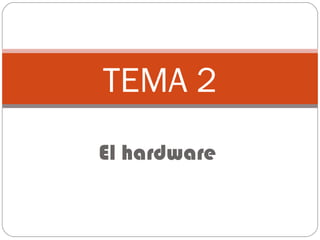 TEMA 2
El hardware

 