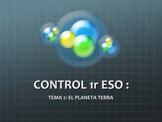 CONTROL 1r ESO :
TEMA 2: EL PLANETA TERRA

 