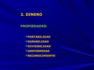 2. DINERO
PROPIEDADES:
PORTABILIDAD
DURABILIDAD
DIVISIBILIDAD
UNIFORMIDAD
RECONOCIMIENTO

 