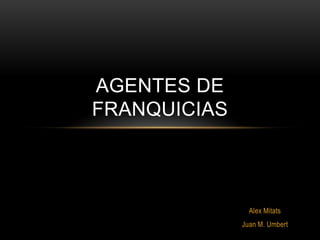 AGENTES DE
FRANQUICIAS

Alex Mitats
Juan M. Umbert

 