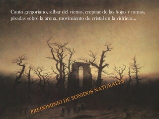 Canto gregoriano, silbar del viento, crepitar de las hojas y ramas,
pisadas sobre la arena, movimiento de cristal en la vidriera...
PREDOMINIO DE SONIDOS NATURALES
 