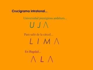 Universidad prestigiosa andaluza...
U J
Para salir de la cárcel...
L I M
En Bagdad...
L
Crucigrama intratonal...
 
