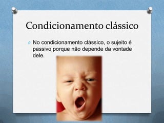 Condicionamento clássico
O No condicionamento clássico, o sujeito é
passivo porque não depende da vontade
dele.
 