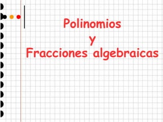 Polinomios 
y 
Fracciones algebraicas 
 