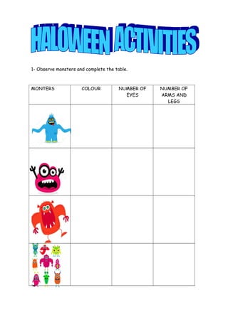 1- Observe monsters and complete the table. 
MONTERS COLOUR NUMBER OF 
EYES 
NUMBER OF 
ARMS AND 
LEGS 
 