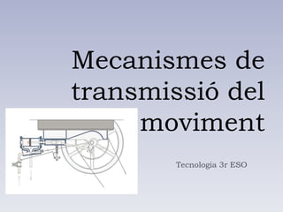 Mecanismes de
transmissió del
moviment
Tecnologia 3r ESO
 