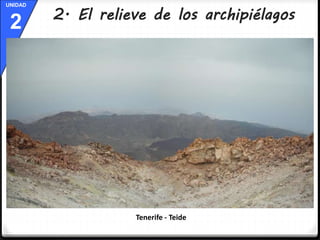UNIDAD 
2 
2. El relieve de los archipiélagos 
Tenerife - Teide 
 