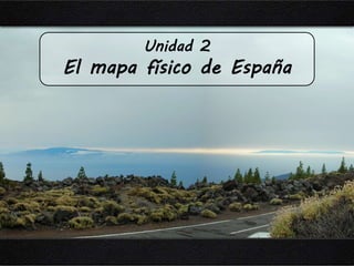 Unidad 2 
El mapa físico de España 
 