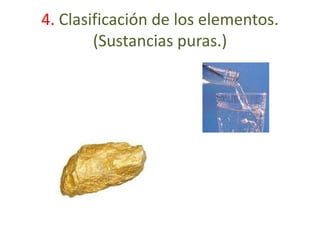 4. Clasificación de los elementos. 
(Sustancias puras.) 
 