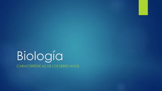 Biología
CARACTERÍSTICAS DE LOS SERES VIVOS
 
