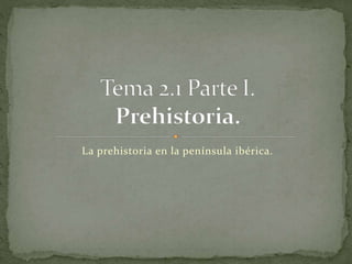 La prehistoria en la península ibérica.
 