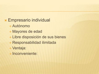  Empresario individual
 Autónomo
 Mayores de edad
 Libre disposición de sus bienes
 Responsabilidad ilimitada
 Ventaja:
 Inconveniente:
 
