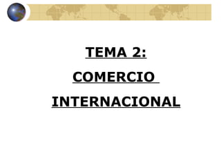 TEMA 2:
COMERCIO
INTERNACIONAL
 
