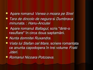  Apare romanulApare romanul Venea o moara pe SiretVenea o moara pe Siret
 Tara de dincolo de neguraTara de dincolo de negura sisi DumbravaDumbrava
minunataminunata. :. : Hanu-AncuteiHanu-Ancutei
 Apare romanulApare romanul BaltagulBaltagul, scris "dintr-o, scris "dintr-o
rasuflare" în circa doua saptamâni.rasuflare" în circa doua saptamâni.
 Nunta domnitei RuxandraNunta domnitei Ruxandra..
 Viata lui Stefan cel MareViata lui Stefan cel Mare, scriere romantata, scriere romantata
ce anunta capodopera în trei volumece anunta capodopera în trei volume FratiiFratii
JderiJderi..
 Romanul Nicoara PotcoavaRomanul Nicoara Potcoava..
 