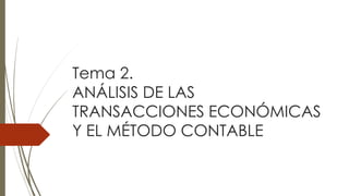 Tema 2.
ANÁLISIS DE LAS
TRANSACCIONES ECONÓMICAS
Y EL MÉTODO CONTABLE
 